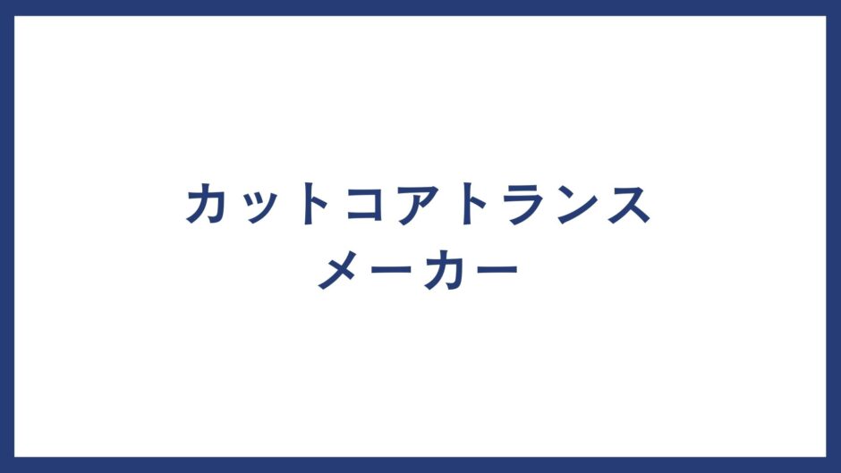 カットコアトランス メーカー